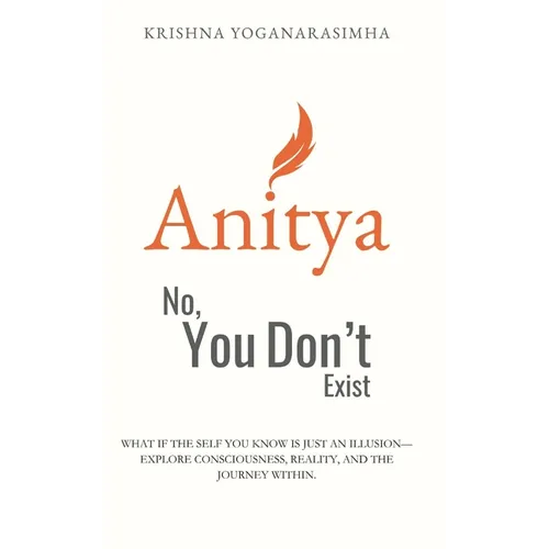 Anitya: No, You Don't Exist: What if the self you know is just an illusion-explore consciousness, reality, and the journey within.