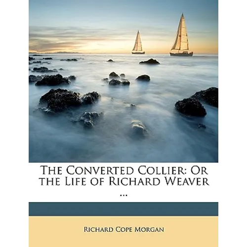 The Converted Collier: Or the Life of Richard Weaver ...