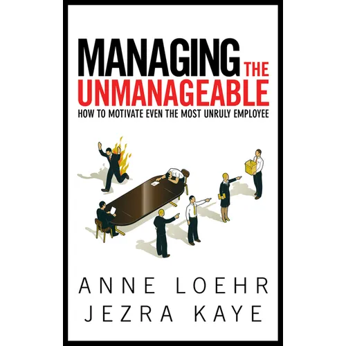 Managing the Unmanageable: How to Motivate Even the Most Unruly Employee
