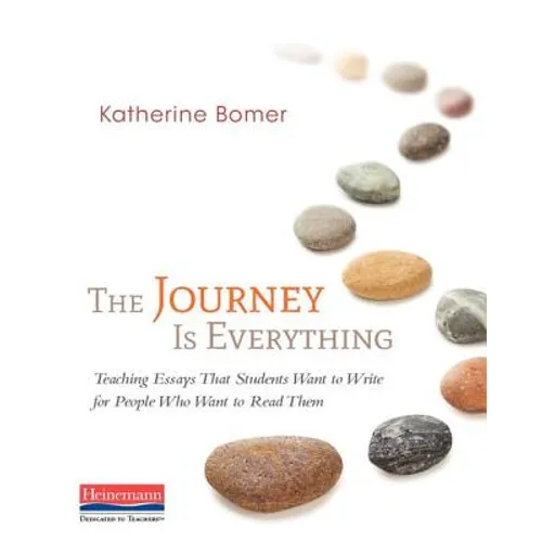 The Journey Is Everything: Teaching Essays That Students Want to Write for People Who Want to Read Them