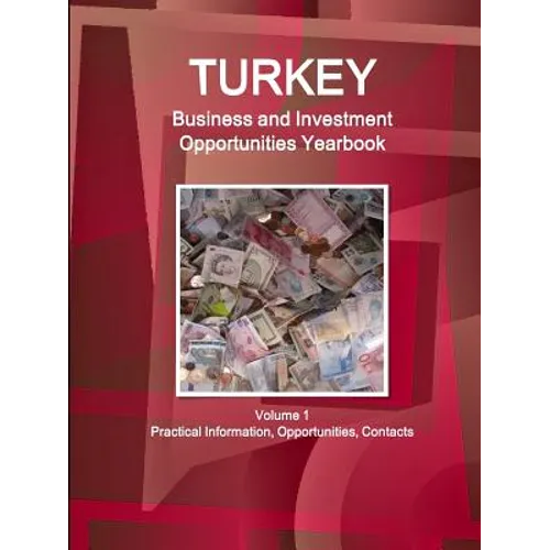 Turkey Business and Investment Opportunities Yearbook Volume 1 Practical Information, Opportunities, Contacts