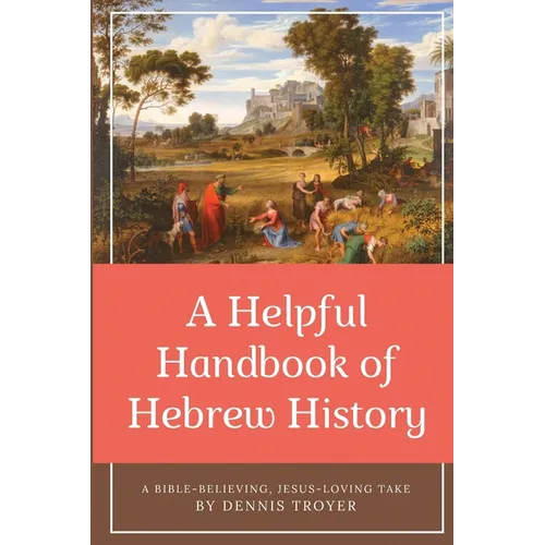 A Helpful Handbook of Hebrew History: A Bible-Believing, Jesus-Loving Take