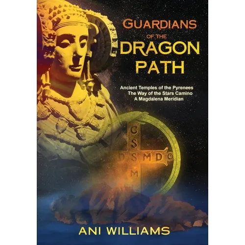 Guardians of the Dragon Path: Ancient Temples of the Pyrenees, the Way of the Stars Camino, A Magdalena Meridian