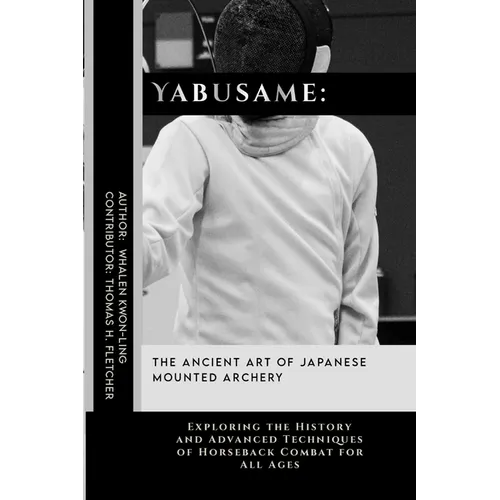 Yabusame: The Ancient Art of Japanese Mounted Archery: Exploring the History and Advanced Techniques of Horseback Combat for All Ages
