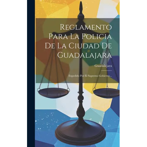 Reglamento Para La Policia De La Ciudad De Guadalajara: Expedido Por El Supremo Gobierno...