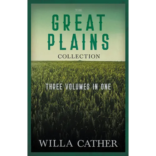 The Great Plains Collection - Three Volumes in One;O Pioneers!, The Song of the Lark, & My Ántonia