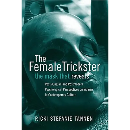 The Female Trickster: The Mask That Reveals: Post-Jungian and Postmodern Psychological Perspectives on Women in Contemporary Culture