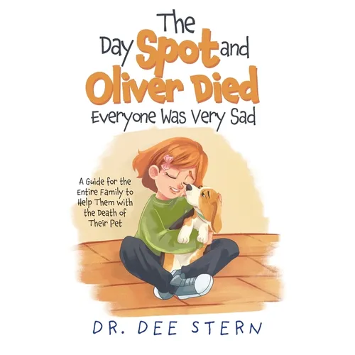 The Day Spot and Oliver Died Everyone Was Very Sad: A Guide for the Entire Family to Help Them with the Death of Their Beloved Pet