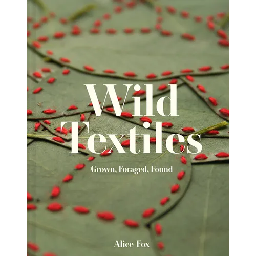 Wild Textiles: Grown, Foraged, Found