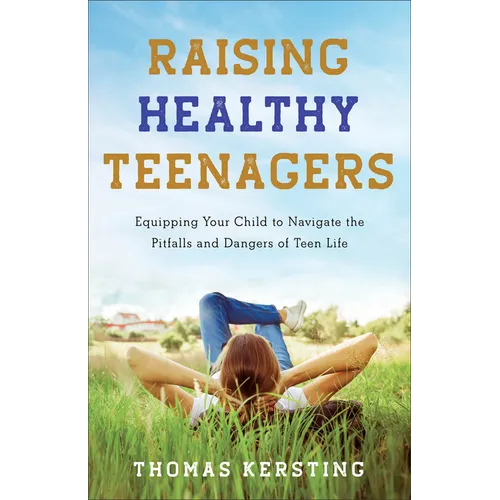 Raising Healthy Teenagers: Equipping Your Child to Navigate the Pitfalls and Dangers of Teen Life