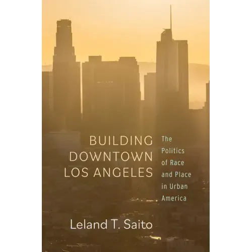 Building Downtown Los Angeles: The Politics of Race and Place in Urban America