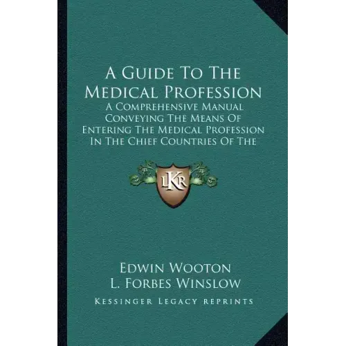 A Guide to the Medical Profession: A Comprehensive Manual Conveying the Means of Entering the Medical Profession in the Chief Countries of the World (