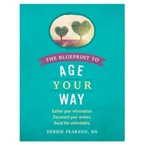 The Blueprint to Age Your Way: Gather your information. Document your wishes. Avoid the unthinkable.