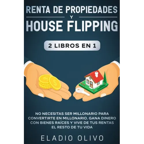 Renta de propiedades y house flipping 2 libros en 1: No necesitas ser millonario para convertirte en millonario. Gana dinero con bienes raíces y vive