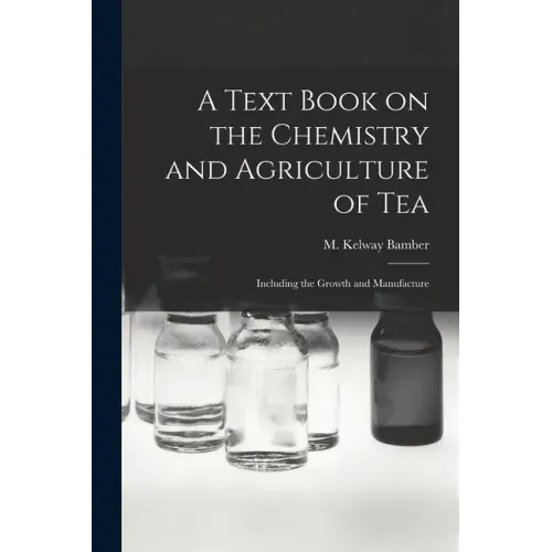 A Text Book on the Chemistry and Agriculture of Tea: Including the Growth and Manufacture