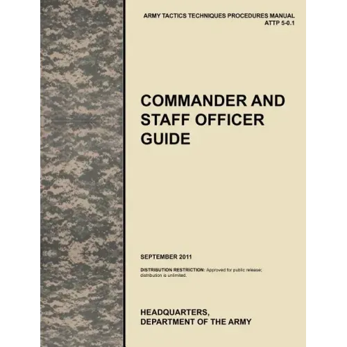 Commander and Staff Officer Guide: The Official U.S. Army Tactics, Techniques, and Procedures Manual Attp 5-0.1, September 2011