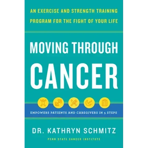 Moving Through Cancer: An Exercise and Strength-Training Program for the Fight of Your Life - Empowers Patients and Caregivers in 5 Steps