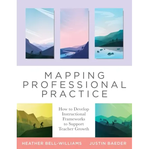 Mapping Professional Practice: How to Develop Instructional Frameworks to Support Teacher Growth (Learn How to Use Instructional Frameworks to Acceler
