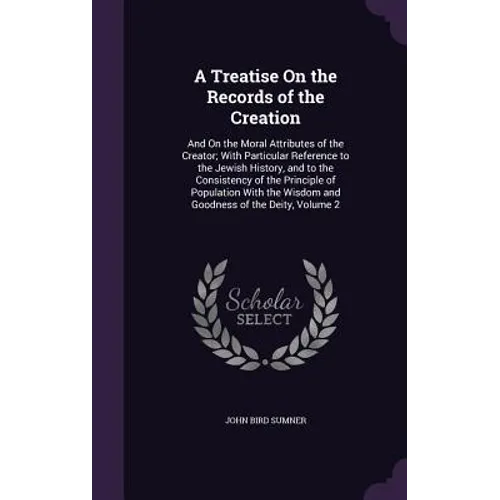 A Treatise On the Records of the Creation: And On the Moral Attributes of the Creator; With Particular Reference to the Jewish History, and to the Con