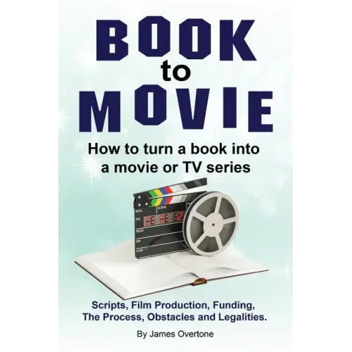 Book to Movie. How to turn a book into a movie or TV series. Scripts, Film Production, Funding, The Process, Obstacles and Legalities.