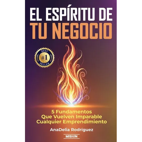 El Espíritu De Tu Negocio: 5 Fundamentos Que Vuelven Imparable Cualquier Emprendimiento