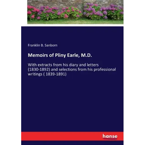 Memoirs of Pliny Earle, M.D.: With extracts from his diary and letters (1830-1892) and selections from his professional writings ( 1839-1891)