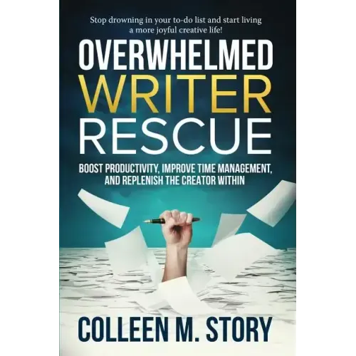 Overwhelmed Writer Rescue: Boost Productivity, Improve Time Management, and Replenish the Creator Within