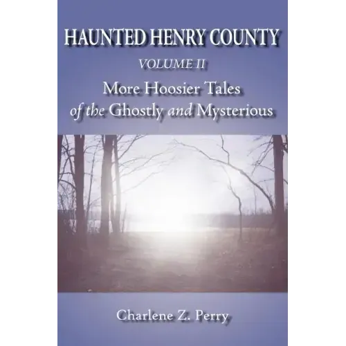 Haunted Henry County Volume II: More Hoosier Tales of the Ghostly and Mysterious