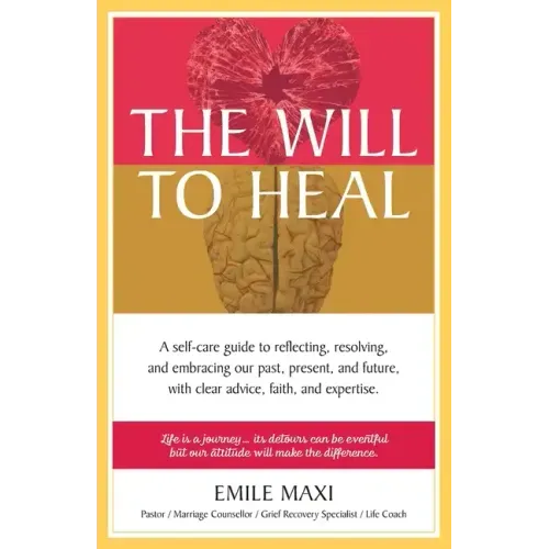 The Will to Heal: A self-care guide to reflecting, resolving, and embracing our past, present, and future, with clear advice, faith, and expertise