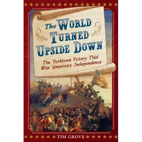 The World Turned Upside Down: The Yorktown Victory That Won America's Independence