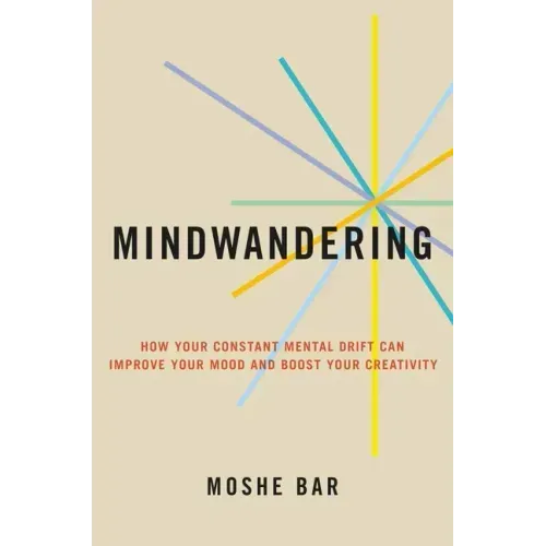 Mindwandering: How Your Constant Mental Drift Can Improve Your Mood and Boost Your Creativity