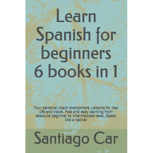 Learn Spanish for Beginners 6 Books in 1: Your personal coach everywhere. Lessons for real life and travel. Fast and easy learning from absolute begin
