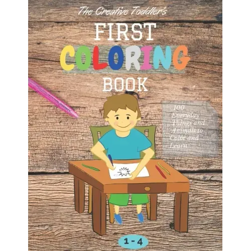 The Creative Toddler's First Coloring Book Ages 1-4: 100 Everyday Things and Animals to Color and Learn first coloring book for kids ages 1, 2, 3 & 4