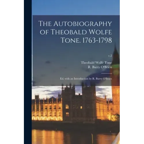 The Autobiography of Theobald Wolfe Tone. 1763-1798; Ed. With an Introduction by R. Barry O'Brien; v.2