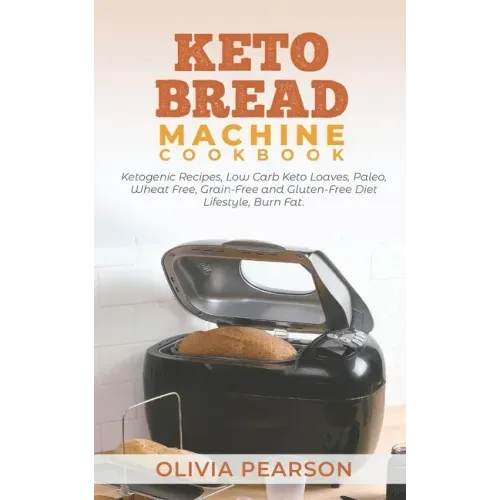 Keto Bread Machine Cookbook: Ketogenic Recipes, Low Carb Keto Loaves, Paleo, Wheat Free, Grain-Free and Gluten- Free Diet Lifestyle, Burn Fat
