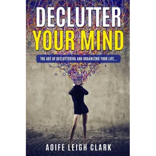 Declutter Your Mind: The art Of Decluttering And Organizing Your Life...