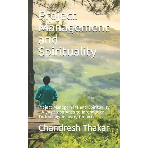 Project Management and Spirituality: Project Management and Spirituality - A yogic approach to Information Technology Industry Projects