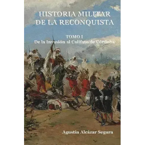 Historia Militar de la Reconquista. Tomo I: De la Invasión al Califato de Córdoba
