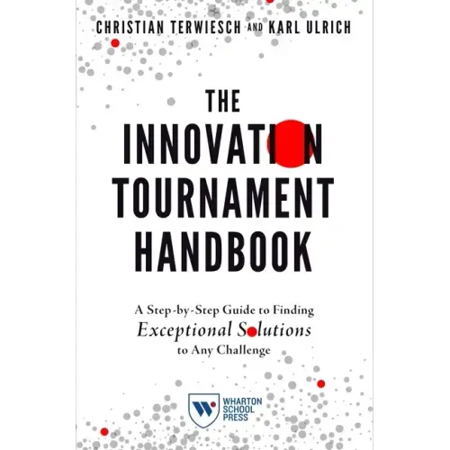 The Innovation Tournament Handbook: A Step-By-Step Guide to Finding Exceptional Solutions to Any Challenge