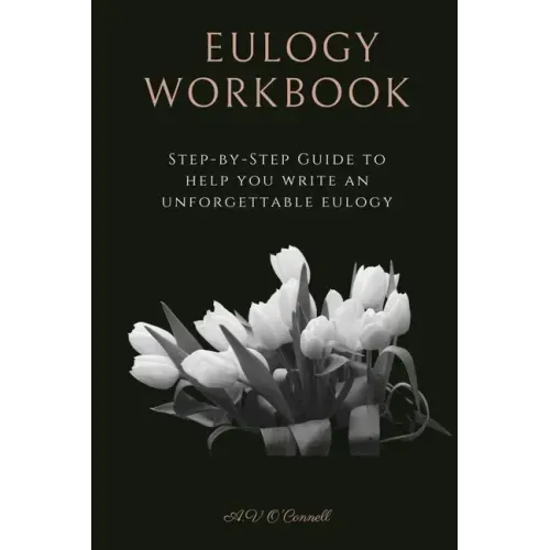 Eulogy Workbook: A Step-by-Step Guide to Help You Write an Unforgettable Eulogy