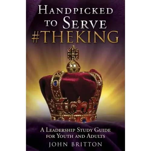 Handpicked to Serve #Theking: A Leadership Study Guide for Youth and Adults