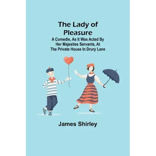 The Lady of Pleasure;A Comedie, As it was Acted by her Majesties Servants, at the private House in Drury Lane