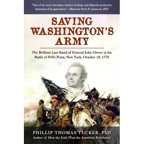 Saving Washington's Army: The Brilliant Last Stand of General John Glover at the Battle of Pell's Point, New York, October 18, 1776