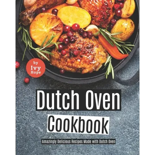 Dutch Oven Cookbook: Amazingly Delicious Recipes Made with Dutch Oven