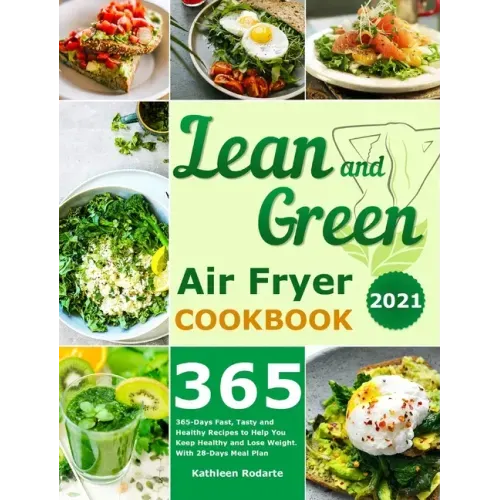Lean and Green Air Fryer Cookbook 2021: 365-Days Fast, Tasty and Healthy Recipes to Help You Keep Healthy and Lose Weight. With 28-Days Meal Plan