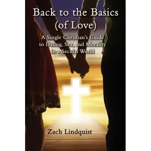 Back to the Basics (of Love): A Single Christian's Guide to Dating, Sex, Morality in a Secular World