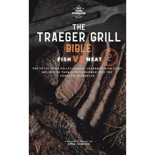 The Traeger Grill Bible: Fish VS Meat Vol. 2