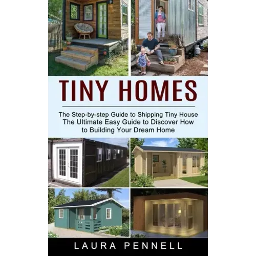 Tiny Homes: The Step-by-step Guide to Shipping Tiny House (The Ultimate Easy Guide to Discover How to Building Your Dream Home)