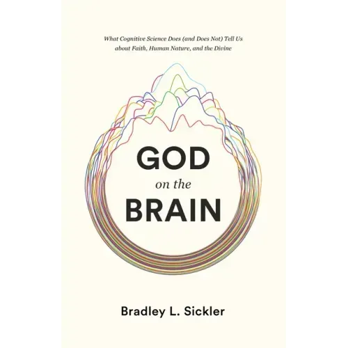God on the Brain: What Cognitive Science Does (and Does Not) Tell Us about Faith, Human Nature, and the Divine