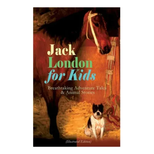 Jack London for Kids - Breathtaking Adventure Tales & Animal Stories (Illustrated Edition): The Call of the Wild, White Fang, Jerry of the Islands, Th